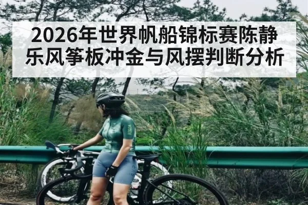 2026年世界帆船锦标赛陈静乐风筝板冲金与风摆判断分析 | CBA